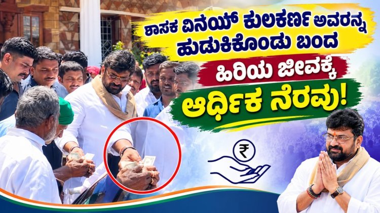 ಶಾಸಕ ವಿನಯ್ ಕುಲಕರ್ಣಿ ಅವರನ್ನು ಹುಡುಕಿಕೊಂಡು ಬಂದ ಹಿರಿಯ ಜೀವಕ್ಕೆ ಆರ್ಥಿಕ ನೆರವು"